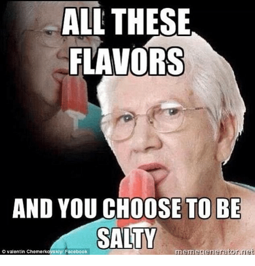 all-these-flavors-and-you-choose-to-be-salty-meme-4843706.png.4e11f0272f196e1a738572133554aa0f.png